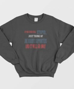 If You Ever Feel Stupid Just Think Of Joe Bidens Supporters and It Will Go Away Sweatshirt 2