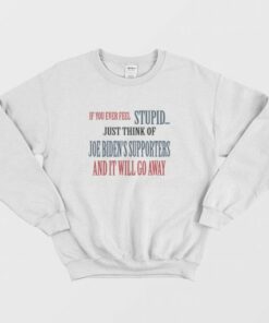 If You Ever Feel Stupid Just Think Of Joe Bidens Supporters and It Will Go Away Sweatshirt 3