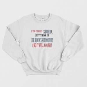 If You Ever Feel Stupid Just Think Of Joe Bidens Supporters and It Will Go Away Sweatshirt 3