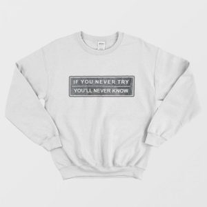 If You Never Try You’ll Never Know Sweatshirt