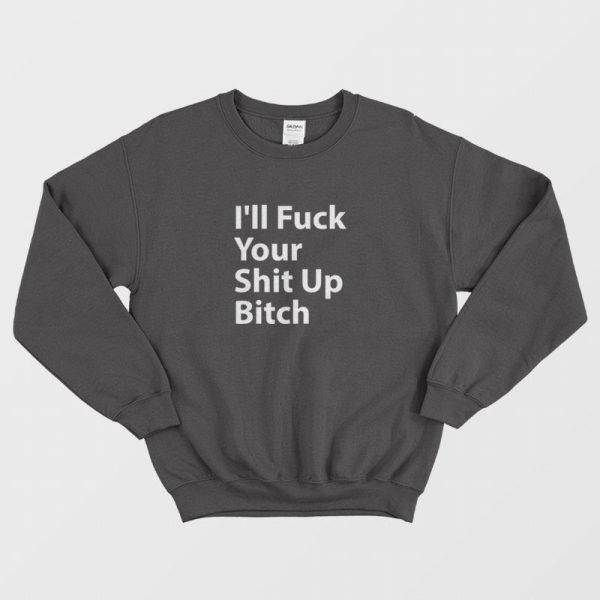 I’ll Fuck Your Shit Up Bitch Sweatshirt