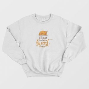 I’ll Just Have The Breast Please Thanksgiving Sweatshirt