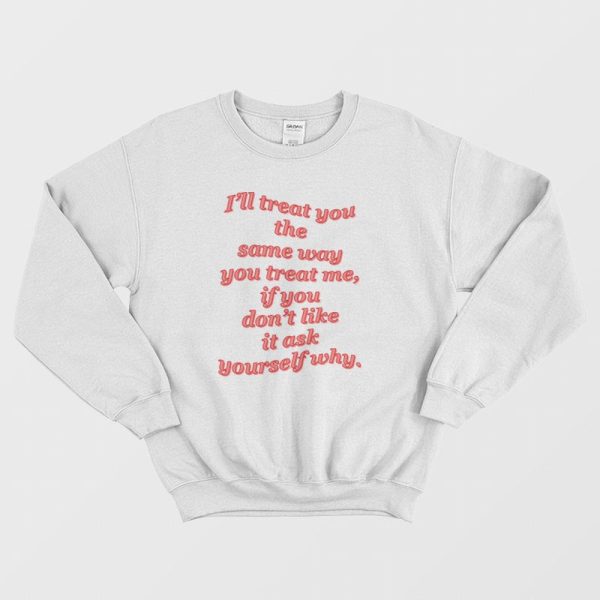 I’ll Treat You The Same Way You Treat Me Sweatshirt