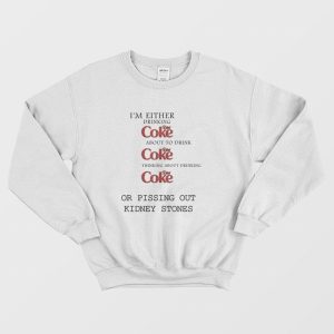 I’m Either Drinking Diet Coke About To Drink Diet Coke Thinking About Drinking Diet Coke Or Pissing Out Kidney Stones Sweatshirt