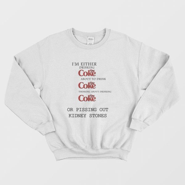 I’m Either Drinking Diet Coke About To Drink Diet Coke Thinking About Drinking Diet Coke Or Pissing Out Kidney Stones Sweatshirt