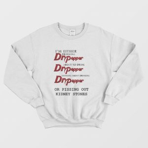 I’m Either Drinking Dr Pepper About To Drink Dr Pepper Thinking About Drinking Dr Pepper Or Pissing Out Kidney Stones Sweatshirt