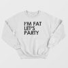 I’m Fat Let’s Party Sweatshirt