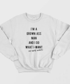 Im a Grown Ass Man My Wife Wants Sweatshirt 1