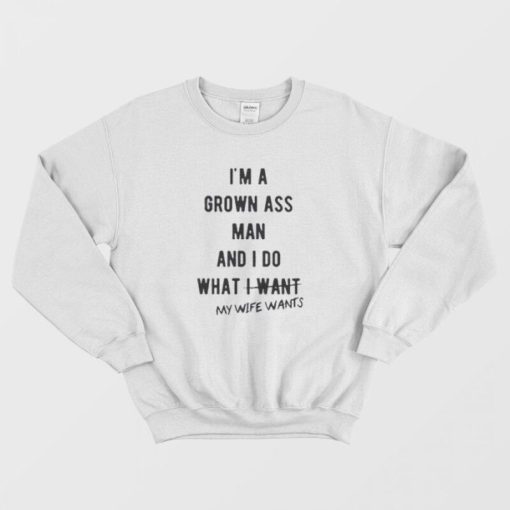 I’m a Grown Ass Man My Wife Wants Sweatshirt