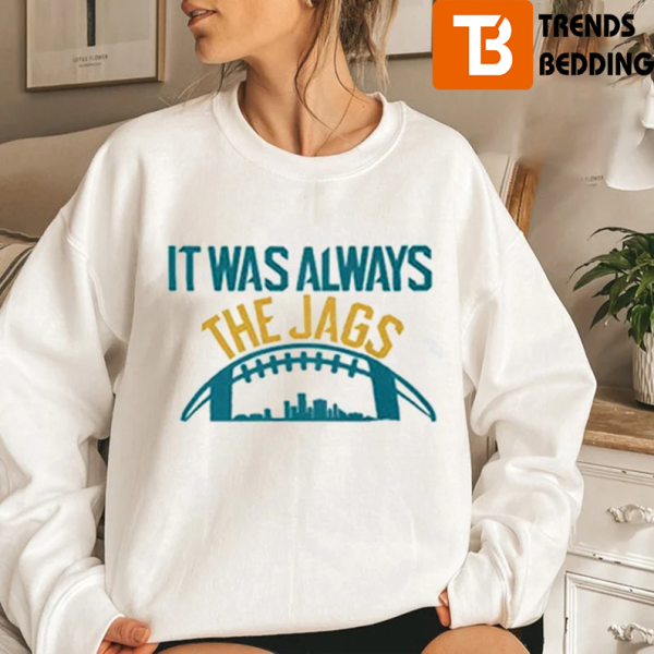 It Was Always The Jags Sweatshirt Gift For Fan