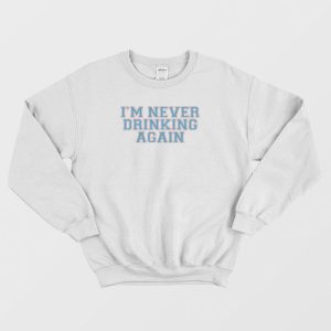 I’m Never Drinking Again Sweatshirt