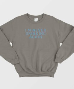 I’m Never Drinking Again Sweatshirt 2 I'm Never Drinking Again Sweatshirt 3