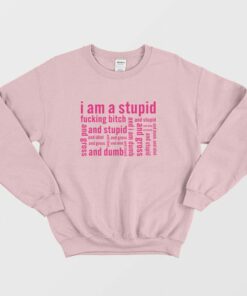 I Am A Stupid Fucking Bitch and I Am Dumb and Idiot Sweatshirt 1 I Am A Stupid Fucking Bitch and I Am Dumb and Idiot Sweatshirt 2