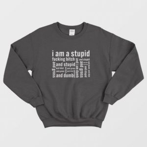 I Am A Stupid Fucking Bitch and I Am Dumb and Idiot Sweatshirt 4