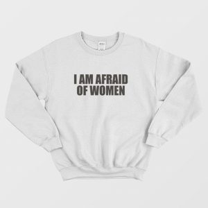 I Am Afraid Of Women Funny Sweatshirt