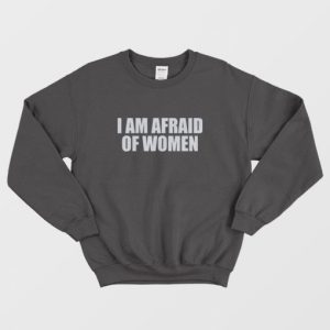 I Am Afraid Of Women Funny Sweatshirt 3