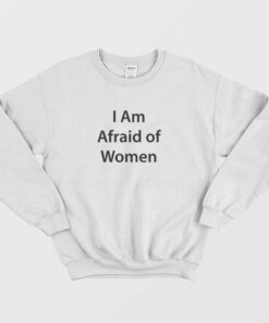 I Am Afraid of Women Sweatshirt 1 I Am Afraid of Women Sweatshirt 2