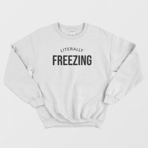 I Am Literally Freezing Cold Winter Sweatshirt