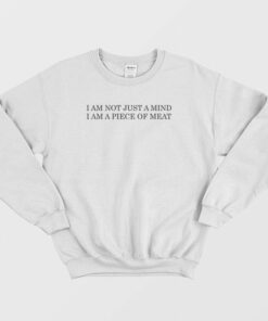 I Am Not Just A Mind I Am A Piece Of Meat Sweatshirt 2