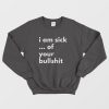 I Am Sick Of Your Bullshit Sweatshirt