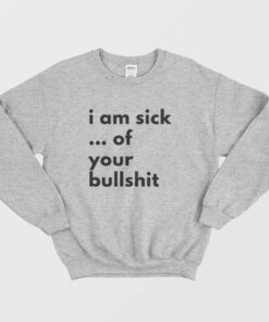 I Am Sick Of Your Bullshit Sweatshirt 2