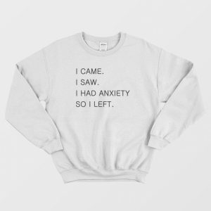 I Came I Saw I Had Anxiety So I Left Sweatshirt