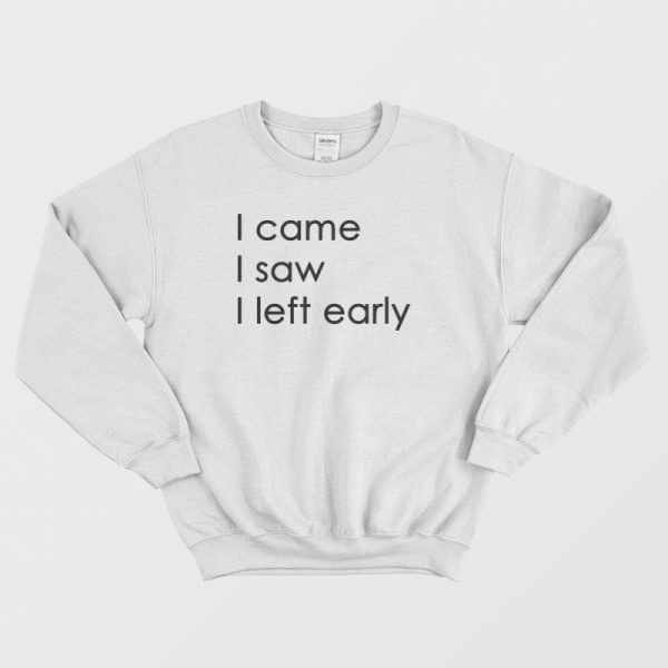 I Came I Saw I Left Early Sweatshirt