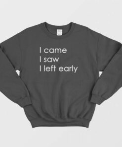 I Came I Saw I Left Early Sweatshirt 2 I Came I Saw I Left Early Sweatshirt 3