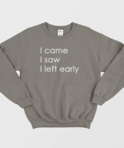 I Came I Saw I Left Early Sweatshirt 3 I Came I Saw I Left Early Sweatshirt 4