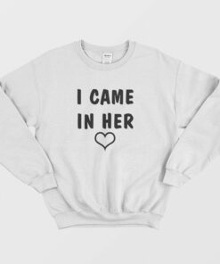 I Came In Her Sweatshirt 2