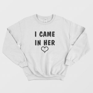 I Came In Her Sweatshirt