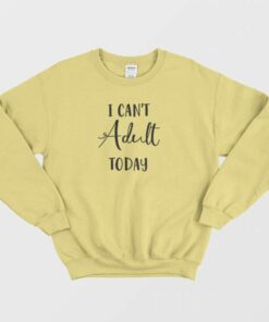 I Cant Adult Today Sweatshirt 2