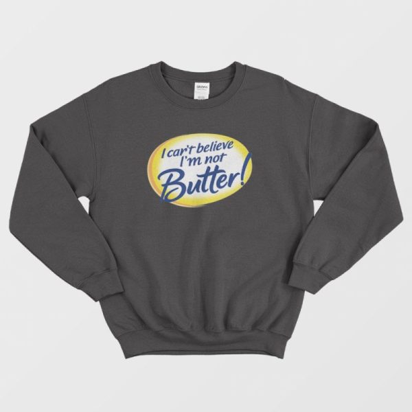 I Can’t Believe I’m Not Butter Funny Sweatshirt