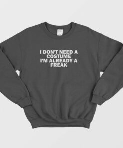 I Dont Need A Costume Im Already A Freak Sweatshirt 1