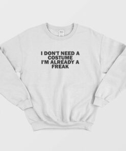 I Don't Need A Costume I'm Already A Freak Sweatshirt 1 I Dont Need A Costume Im Already A Freak Sweatshirt 2
