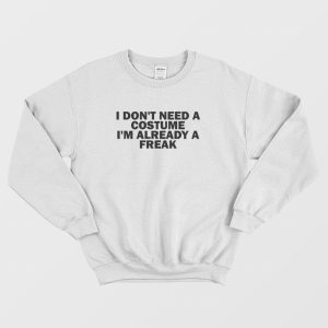 I Don’t Need A Costume I’m Already A Freak Sweatshirt