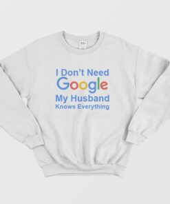 I Don't Need Google My Husband Knows Everything Sweatshirt 1 I Dont Need Google My Husband Knows Everything Sweatshirt 2