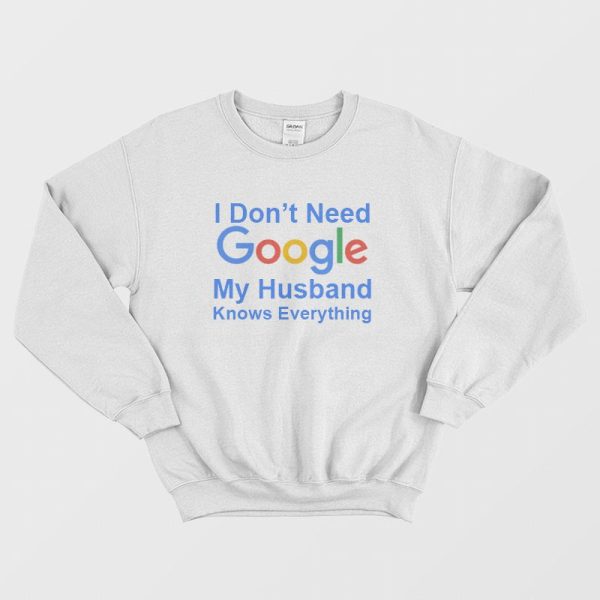 I Don’t Need Google My Husband Knows Everything Sweatshirt