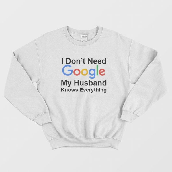 I Don’t Need Google My Husband Knows Everything Sweatshirt