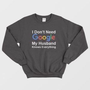 I Dont Need Google My Husband Knows Everything Sweatshirt 4