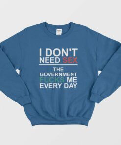 I Dont Need Sex The Government Fucks Me Every Day Sweatshirt 2