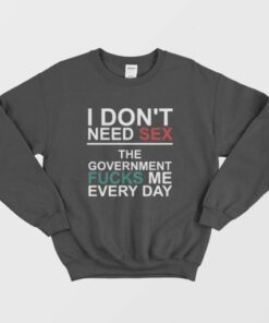 I Dont Need Sex The Government Fucks Me Every Day Sweatshirt 3