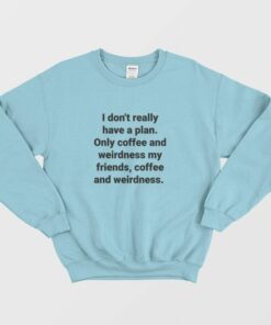 I Dont Really Have A Plan Only Coffee and Weirdness My Friends Sweatshirt 2