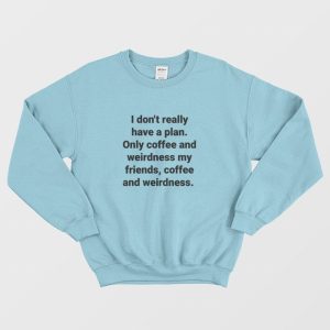 I Don’t Really Have A Plan Only Coffee and Weirdness My Friends Sweatshirt