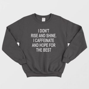 I Don’t Rise And Shine I Caffeinate And Hope For The Best Sweatshirt