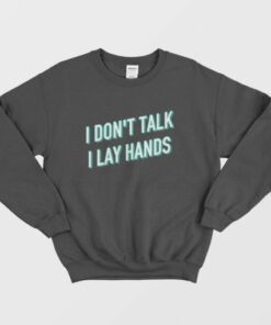 I Don't Talk I Lay Hands Sweatshirt 2 I Dont Talk I Lay Hands Sweatshirt 3