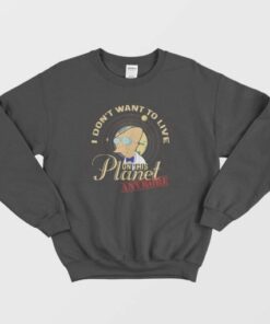 I Don't Want To Live On This Planet Sweatshirt 3 I Dont Want To Live On This Planet Sweatshirt 4