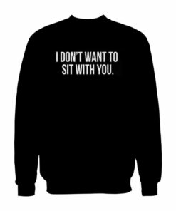 I Dont Want To Sit With You Sweatshirt 1