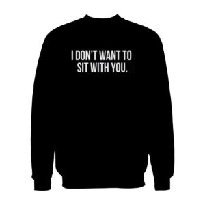 I Don’t Want To Sit With You Sweatshirt