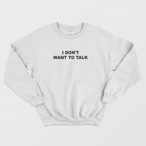 I Don’t Want To Talk Sweatshirt